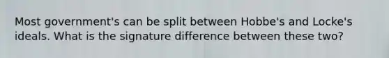 Most government's can be split between Hobbe's and Locke's ideals. What is the signature difference between these two?