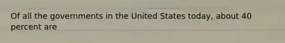 Of all the governments in the United States today, about 40 percent are