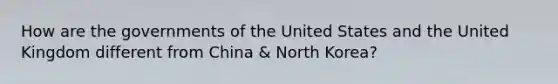 How are the governments of the United States and the United Kingdom different from China & North Korea?