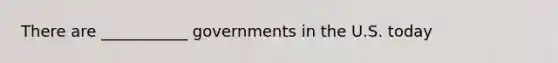 There are ___________ governments in the U.S. today