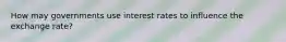 How may governments use interest rates to influence the exchange rate?