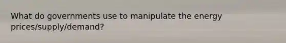 What do governments use to manipulate the energy prices/supply/demand?
