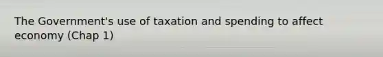 The Government's use of taxation and spending to affect economy (Chap 1)