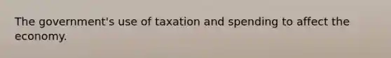 The government's use of taxation and spending to affect the economy.