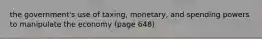 the government's use of taxing, monetary, and spending powers to manipulate the economy (page 648)