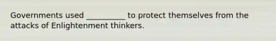 Governments used __________ to protect themselves from the attacks of Enlightenment thinkers.