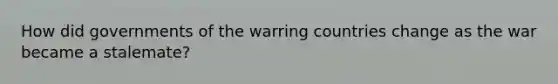 How did governments of the warring countries change as the war became a stalemate?