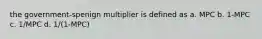 the government-spenign multiplier is defined as a. MPC b. 1-MPC c. 1/MPC d. 1/(1-MPC)