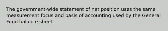 The government-wide statement of net position uses the same measurement focus and basis of accounting used by the General Fund balance sheet.