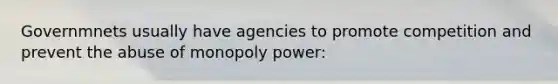 Governmnets usually have agencies to promote competition and prevent the abuse of monopoly power: