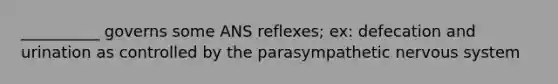 __________ governs some ANS reflexes; ex: defecation and urination as controlled by the parasympathetic <a href='https://www.questionai.com/knowledge/kThdVqrsqy-nervous-system' class='anchor-knowledge'>nervous system</a>