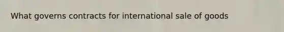 What governs contracts for international sale of goods