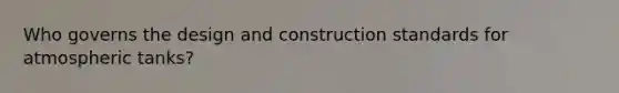 Who governs the design and construction standards for atmospheric tanks?