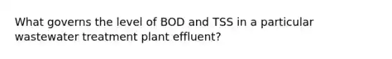 What governs the level of BOD and TSS in a particular wastewater treatment plant effluent?