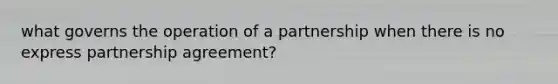 what governs the operation of a partnership when there is no express partnership agreement?