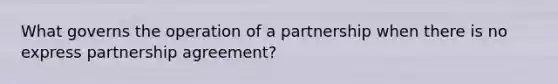 What governs the operation of a partnership when there is no express partnership agreement?