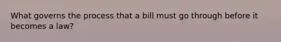 What governs the process that a bill must go through before it becomes a law?