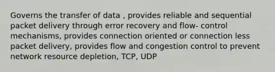 Governs the transfer of data , provides reliable and sequential packet delivery through error recovery and flow- control mechanisms, provides connection oriented or connection less packet delivery, provides flow and congestion control to prevent network resource depletion, TCP, UDP