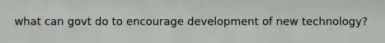 what can govt do to encourage development of new technology?