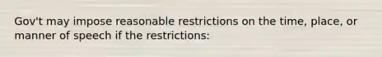 Gov't may impose reasonable restrictions on the time, place, or manner of speech if the restrictions: