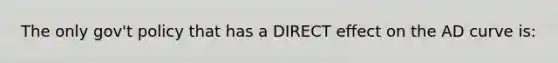 The only gov't policy that has a DIRECT effect on the AD curve is: