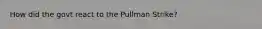 How did the govt react to the Pullman Strike?