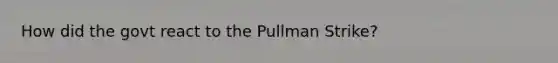 How did the govt react to the Pullman Strike?