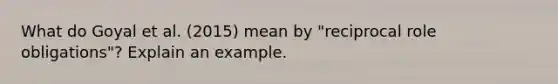 What do Goyal et al. (2015) mean by "reciprocal role obligations"? Explain an example.