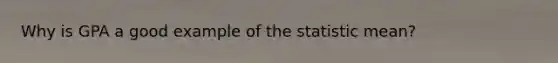 Why is GPA a good example of the statistic mean?