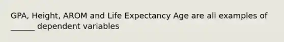 GPA, Height, AROM and Life Expectancy Age are all examples of ______ dependent variables