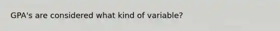 GPA's are considered what kind of variable?