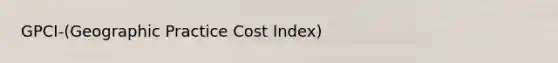 GPCI-(Geographic Practice Cost Index)