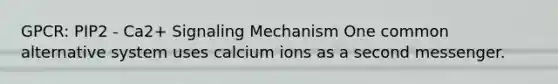 GPCR: PIP2 - Ca2+ Signaling Mechanism One common alternative system uses calcium ions as a second messenger.