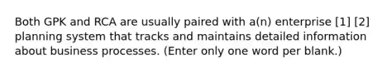 Both GPK and RCA are usually paired with a(n) enterprise [1] [2] planning system that tracks and maintains detailed information about business processes. (Enter only one word per blank.)