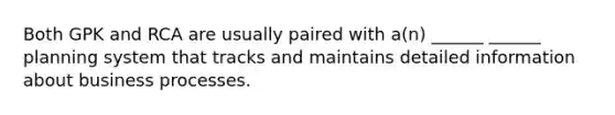 Both GPK and RCA are usually paired with a(n) ______ ______ planning system that tracks and maintains detailed information about business processes.