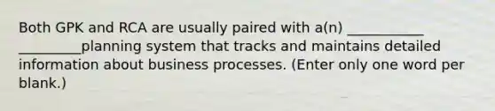 Both GPK and RCA are usually paired with a(n) ___________ _________planning system that tracks and maintains detailed information about business processes. (Enter only one word per blank.)