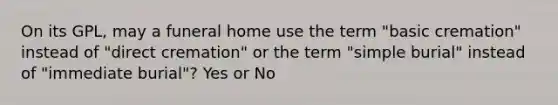 On its GPL, may a funeral home use the term "basic cremation" instead of "direct cremation" or the term "simple burial" instead of "immediate burial"? Yes or No