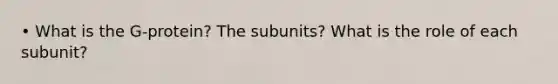 • What is the G-protein? The subunits? What is the role of each subunit?