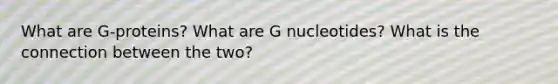 What are G-proteins? What are G nucleotides? What is the connection between the two?