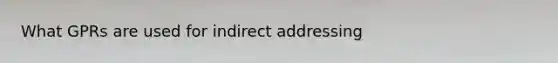 What GPRs are used for indirect addressing