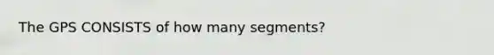 The GPS CONSISTS of how many segments?