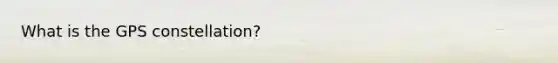 What is the GPS constellation?