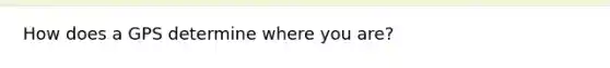 How does a GPS determine where you are?