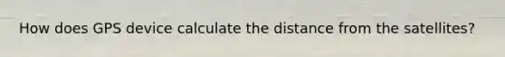 How does GPS device calculate the distance from the satellites?