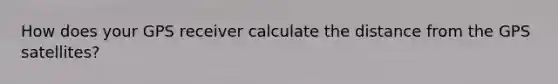 How does your GPS receiver calculate the distance from the GPS satellites?