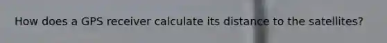 How does a GPS receiver calculate its distance to the satellites?