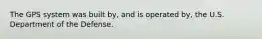 The GPS system was built by, and is operated by, the U.S. Department of the Defense.