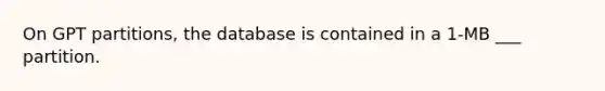 On GPT partitions, the database is contained in a 1-MB ___ partition.