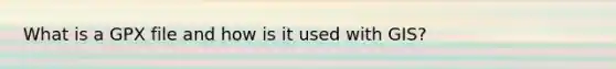 What is a GPX file and how is it used with GIS?