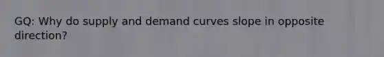 GQ: Why do supply and demand curves slope in opposite direction?